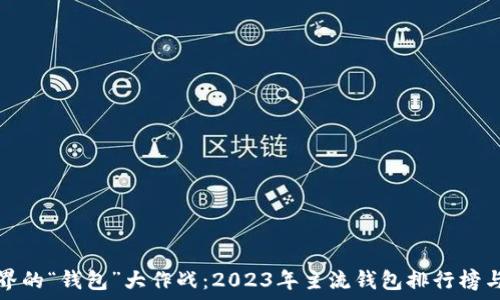   
区块链世界的“钱包”大作战：2023年主流钱包排行榜与使用技巧