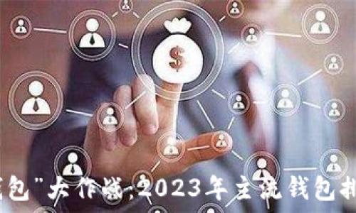   
区块链世界的“钱包”大作战：2023年主流钱包排行榜与使用技巧