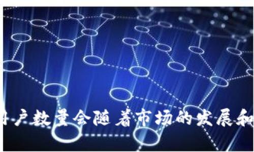 截至我最后的知识更新（2023年10月），我无法提供tp钱包当前的具体用户数量。tp钱包（TokenPocket）作为一个多链数字钱包，用户数量会随着市场的发展和用户需求的变化而波动。如果你想了解最新的用户数据，建议访问tp钱包的官方网站或相关的社交媒体平台查看最新的统计信息。