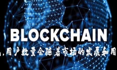 截至我最后的知识更新（2023年10月），我无法提供tp钱包当前的具体用户数量。tp钱包（TokenPocket）作为一个多链数字钱包，用户数量会随着市场的发展和用户需求的变化而波动。如果你想了解最新的用户数据，建议访问tp钱包的官方网站或相关的社交媒体平台查看最新的统计信息。
