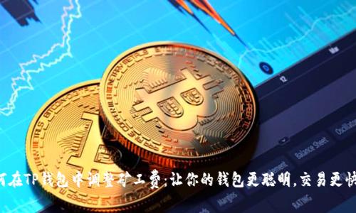 如何在TP钱包中调整矿工费：让你的钱包更聪明，交易更快速！