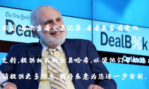 看起来您可能在查询有关TP钱包（Trust Wallet）无法收款的问题。下面是一些可能的原因与解决办法：

### 1. 确认交易状态
检查区块链确认状态
您可以使用区块链浏览器（如Etherscan或BscScan）来检查转账状态。输入交易哈希，查看是否已经被确认。如果状态是“Pending”（待处理），请耐心等待，网络繁忙时确认可能需要一些时间。

### 2. 网络繁忙
处理高峰时段
在交易所、钱包或市场出现高峰时段时，交易处理可能会变慢。这种情况下，您可以选择稍后再次查看，看看交易是否完成。

### 3. 钱包设置
检查钱包设置
确保您的TP钱包设置正确，例如链的选择（Ethereum、Binance Smart Chain等）。如果选择了错误的链，您可能无法在钱包中看到相关的收款。

### 4. 资金发送问题
确认发送地址和金额
检查您发送资金时所输入的地址和金额是否准确。有可能因为错误的输入导致交易失败。

### 5. 钱包更新
更新TP钱包应用
确保您的TP钱包应用是最新版本，某些问题可能在更新版本中被修复。更新后，再次查看交易记录，看看是否有变化。

### 6. 客服支持
联系技术支持
如果以上步骤都确认无误，仍然没有收到款项，建议您联系TP钱包的技术支持。提供相关的交易哈希，以便他们帮助您更好地解决问题。

这些步骤通常可以帮助解决TP钱包收款的问题。如果您有其他特殊情况，请提供更多信息，我将乐意为您进一步分析。