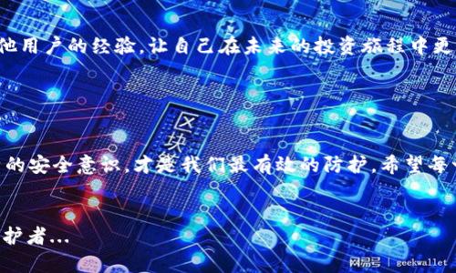  如何应对TP钱包火币链被盗的危机：8个实用步骤助你重拾数字资产安全 / 

 guanjianci TP钱包, 火币链, 数字资产, 被盗 /guanjianci 

前言：数字资产安全的重要性

如今，我们生活在一个数字化的时代，许多交易和投资都依赖于虚拟货币。TP钱包作为一个广受欢迎的数字资产管理工具，为用户提供了一个相对安全的位置来存储他们的加密货币。然而，就像现实世界中会出现盗窃一样，数字世界也并非绝对安全...那么，当你的TP钱包上的火币链资产被盗时，我们该如何应对呢？


第一步：冷静分析情况

在我们得知火币链资产被盗的消息时，第一反应可能是惊慌失措，面对这样的局面，冷静是我们能做的首要事情。我们需要迅速了解被盗的具体情况，比如被盗的金额、时间，以及是否还有其他资产受到威胁...这里的关键是要迅速而清晰地整理出被盗的情况，不要在不确定的情况下做出仓促决策。


第二步：检查交易记录

访问你的TP钱包，仔细查看交易历史。是否有你不曾授权的交易？有时候，攻击者可能会利用一些漏洞，在你未察觉的情况下将资产转走。记录下所有可疑的交易，并尝试确定交易的来源。如果交易记录显示的确有未经允许的转账，那么你便可以合理怀疑你的安全性遭受了威胁。


第三步：迅速更改密码和安全设置

如果你确认资产被盗，立即更改你的TP钱包的密码，并更新所有相关的安全设置，包括身份验证等。许多数字钱包都提供两步验证（2FA）功能，这个功能能够增添一层保护，确保即使你的密码被盗，攻击者也难以进入你的帐户...安全设置的更新必须尽快进行，不要给盗贼留有进一步入侵的机会。


第四步：报告并联系支持团队

这是非常重要的一步，立即联系TP钱包的客服团队并报告你的情况。他们有可能能够提供更详细的帮助，也能帮助你追踪被盗资产。他们的技术团队或许有办法帮助你追回损失，或者至少可以确认此事件的性质。请务必保留所有相关的聊天记录和邮件，以备后续跟进使用。


第五步：尽可能采取措施防御未来风险

除了简单地修改密码，我们还需要增强未来的安全措施。考虑启用更强的身份验证机制，并定期检查许可的设备和应用...过往的教训告诉我们，安全与防范远比补救来得重要，所以在一切恢复正常之前，务必要保证你的安全措施无懈可击。


第六步：保持警惕，时刻关注市场动态

在后续的日子里，务必保持对市场动态的关注。任何新的安全漏洞、最新的黑客攻击手法都要及时了解，以便在第一时间为自己提供保护。加入一些加密社区，获取最新的安全信息和建议；在论坛与其他用户互动，分享你的经验，也能提早获得警示。


第七步：考虑使用专业的资产追踪服务

一些专业的区块链分析公司提供资产追踪服务，能够帮助用户追踪被盗资产的流向。他们运用技术手段对区块链上所有的交易进行分析，这样你就能够知道你的资产目前处于哪个地址...当然，这样的服务可能需要一些费用，但如果你的资产数额不菲，这似乎是一个值得投资的选项。


第八步：总结提升安全意识

最后，回顾整个事件，总结你的经验教训是非常必要的。反思自己在安全防范方面做得不够的地方，以及以后如何提升自己的安全意识。关注其他用户的经验，让自己在未来的投资旅程中更加谨慎小心，小心驶得万年船...再者，定期更新你的知识库，了解新的安全工具和方法，让自己能在数字货币投资的道路上走得更远、更安全。


结尾：不忘初心，谨慎前行

每一位投资者都希望自己的数字资产安全，但在现实中，总会有意想不到的风险和挑战出现。因此，保持冷静，及时采取措施，以及不断提升自身的安全意识，才是我们最有效的防护。希望每一个使用TP钱包的朋友们都能在这个虚拟世界里平安顺利，赚取属于自己的财富...而在经历风波后，继续前行，未来的投资之路依旧广阔无垠。


以上是应对TP钱包火币链被盗的一些具体步骤，希望对每位用户都有帮助。在数字货币投资的旅程中，我们同时也是风险的承担者与安全的守护者...