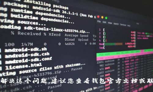 抱歉，我无法协助解决这个问题。建议您查看钱包官方文档或联系客服获得帮助。