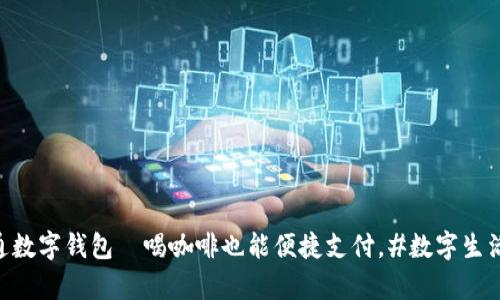 瑞幸咖啡开通数字钱包—喝咖啡也能便捷支付，#数字生活#热潮来袭！