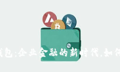 郑州对公数字钱包：企业金融的新时代，如何打破传统界限？