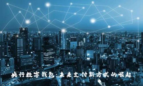 央行数字钱包：未来支付新方式的崛起