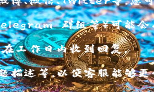 要联系TP钱包的客服，您可以通过以下几种方式：

1. **官网联系**：访问TP钱包的官方网站，通常网站上会有“联系我们”或“客服支持”的页面，您可以找到相关的联系方式和在线客服聊天功能。

2. **社交媒体**：TP钱包在一些社交媒体平台上可能有官方账号，如微博、微信、Twitter等。您可以通过这些平台发送私信或留言进行咨询。

3. **社区论坛**：一些加密货币和钱包相关的社区论坛（如 Reddit、Telegram 群组等）可能会有TP钱包的官方代表或客户服务人员参与，您可以在这些论坛上提问。

4. **邮件支持**：查找TP钱包的客服邮箱，发送邮件进行咨询，通常会在工作日内收到回复。

在联系客服时，请确保提供必要的信息，比如您的钱包地址、具体的问题描述等，以便客服能够更快地帮助您。