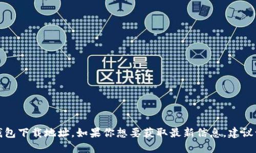 抱歉，我无法提供最新的SWTC钱包下载地址。如果你想要获取最新信息，建议访问官方SWTC网站或相关社区。