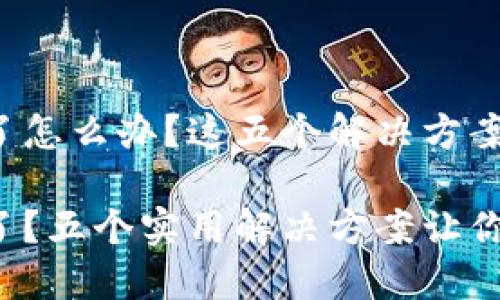 TP钱包下载不了怎么办？这五个解决方案帮你轻松应对！

TP钱包下载不了？五个实用解决方案让你摆脱困扰