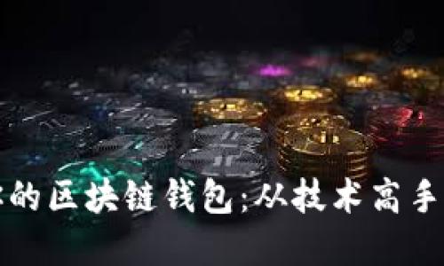 如何选择最适合你的区块链钱包：从技术高手到新手的必备指南
