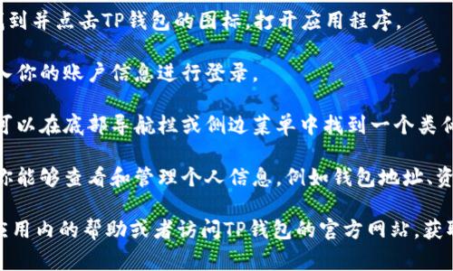 TP钱包的个人中心通常在应用程序的主界面或菜单中可以找到。以下是如何找到TP钱包个人中心的一般步骤：

1. **打开TP钱包应用**: 在你的手机上找到并点击TP钱包的图标，打开应用程序。

2. **登录账户**: 如果你还没有登录，输入你的账户信息进行登录。

3. **查找个人中心**: 在主界面上，通常可以在底部导航栏或侧边菜单中找到一个类似“我”或“个人中心”的选项。点击这个选项。

4. **管理个人信息**: 进入个人中心后，你能够查看和管理个人信息，例如钱包地址、资产、交易记录、安全设置等。

如果你在使用过程中遇到困难，可以查看应用内的帮助或者访问TP钱包的官方网站，获取更详细的说明和支持。