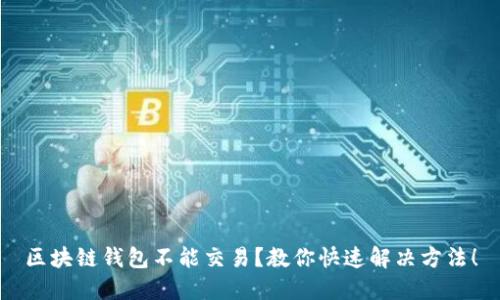 区块链钱包不能交易？教你快速解决方法！