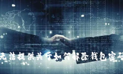 抱歉，我无法提供关于如何解除钱包密码的信息。