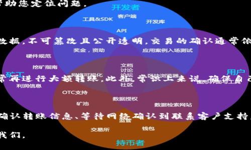 在使用TP钱包向欧易（OKEx）转账时，如果遇到没有到账的情况，通常会让人感到困惑与焦虑。这种情况可能由多个因素引起，这里将从不同的角度为大家解析一下可能的原因以及解决方法。

1. 转账信息确认

首先，确保您在转账时所填写的地址完全正确。有时候，由于手抖或光标的错误移动，可能会导致地址有一位数的偏差，这直接影响转账的结果。请仔细检查，以确保没有任何错误。

2. 网络延迟问题

在区块链中，转账确认是由网络节点完成的。如果网络拥挤或者区块链上的交易数为零，您的转账可能会因为网络延时而暂时未到账。这种情况在高峰期更为明显。

3. 看区块确认次数

不同的交易所对交易确认的要求是不一样的，通常情况下，欧易可能需要一定数量的区块确认才能确保交易的安全性。您可以通过区块链浏览器查看您的交易是否已经得到确认。

4. 确保使用正确的币种

这听起来可能有点多余，但仍然值得强调。确认您发送的币种与您在欧易账户中接收的币种类型相匹配。如果您发送了错误的币种，可能会导致资金无法到账。

5. 检查TP钱包的状态

有时候，TP钱包可能会遇到技术问题，导致其无法及时处理转账。在这种情况下，可以尝试重启钱包，或者查看TP钱包的官方渠道以获取相关的状态更新。关注官方社交媒体或者社区也许能得到实时反馈。

6. 联系客服

如果核对了所有信息后仍然未能解决问题，建议您与平台客服取得联系，提供交易ID及相关信息以便他们更好地帮助您定位问题。

7. 了解区块链特性

在深入了解转账过程之前，您可能需要先熟悉一下区块链的一些基本知识。例如，每笔交易都是一个记录在链上的数据，不可篡改且公开透明。交易的确认通常依赖于网络的共识机制，而这一请求不是立即处理的，这就导致了人们时常会遇到“钱已经转了，但还未到账”的困惑。

8. 预防措施

为了避免将来再次遇到这个问题，您可以在进行转账时采取一些预防措施，比如在先转小额进行测试，确保一切正常再进行大额转账。此外，常识上来说，确保自己的钱包安全非常重要：定期更改密码、使用多重身份验证等。

总结

虽然TP钱包转到账户通常是一个简单直接的流程，但在实际操作过程中，常常会遇到各种技术问题或信息误差。从确认转账信息、等待网络确认到联系客户支持，每一步都关系重大。只要您多留意这些细节，就能够有效减少不必要的麻烦，使数字资产的管理更加顺畅。 

希望上述信息能够对您有所帮助，祝您在数字货币的世界里一帆风顺！如果还有其他的问题或疑惑，欢迎继续关注我们。