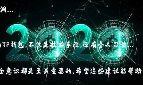 在保存TP钱包（TP Wallet，通常与加密货币有关）的过程中，确保安全性和持久性是关键。以下是关于如何保存TP钱包的一些建议和方法：

一、选择合适的钱包类型
首先，你需要明确TP钱包是什么类型的。TP钱包可能是一种热钱包（在线钱包）或冷钱包（离线钱包）。如果你想进行频繁的交易，可以选择热钱包，但如果是长期存储，冷钱包会更安全。

二、备份助记词
当你首次创建TP钱包时，系统通常会提供一组助记词或者私钥。这些是访问你钱包和资金的关键...
务必将这组助记词和私钥分别保存，不要存储在网络上，比如云端或电子邮件中，因为这些地方极易被黑客攻击。
你可以将它们写在纸上，并妥善保管在安全的地方，比如保险箱中... 绝对不要与他人分享你的助记词！

三、定期更新密码
无论是热钱包还是冷钱包，定期更新你的密码是确保安全的重要措施。选择一个复杂且独特的密码，不要使用生日、名字等简单信息，以增加破解难度...
同时，使用密码管理工具可以帮助你安全地管理这些密码，而不必依赖记忆... 当然，确保这些工具本身也是安全的。

四、启用双重验证
如果TP钱包支持双重验证（2FA），一定要开启。这一措施能在你进行重要操作时，增加额外的身份验证步骤...
即使你的密码被盗，黑客也无法轻易登录你的账户，因为他们还需要第二步的验证...

五、定期检查交易记录
定期查看你的钱包交易记录可以帮助你及时发现任何异常活动。如果发现不明的交易，应立即采取措施，比如更改密码或联系钱包支持部门...

六、选择安全的交易平台
如果你需要将TP钱包与交易平台连接，务必选择信誉良好且安全的交易所... 了解交易平台的安全措施，比如是否存储用户资产，以及是否采用安全协议来保护账户信息。

七、了解风险与防范措施
在区块链和加密市场中，了解潜在的风险是非常重要的。学会识别诈骗和钓鱼攻击... 不要随便点击不明链接或提供个人信息，这些都是黑客常用的手段...
另外，定期关注行业动态，了解市场变化，能帮助你更好地应对未来可能出现的威胁。

八、技术支持与社区
不妨加入相关的社区和论坛，获取最新的信息和帮助... 在那里你可以找到其他用户的经验和建议，甚至获得官方支持。
社区的力量常常不可小觑，交流是学习防范措施和提升安全的重要环节...

九、冷钱包的使用技巧
如果你选择了冷钱包（比如硬件钱包）来存储你的TP钱包资产，确保及时更新硬件钱包的固件，以防存在安全漏洞...
并且，尽量避免在联网环境中进行冷钱包的操作。在进行任何交易时，尽量在专用的、安全的设备上进行...

十、建立个人的安全标准
最后，建议你制定出一套适合自己的安全标准。结合以上提到的建议，思考怎样能在日常生活中更好地保护你的TP钱包，不仅是技术手段，还有个人习惯...
记住，安全始于自我意识。每一步都需要小心谨慎，不容忽视。

通过以上的步骤和建议，你可以更好地保护和保存TP钱包。无论是在加密货币交易，还是在资产存储中，提高安全意识都是至关重要的。希望这些建议能帮助你安全无忧地管理你的数字资产。如果有更具体的问题或需求，随时可以咨询相关的专业人士或进行深入了解。