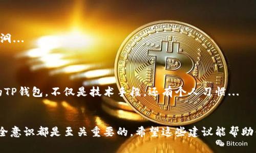 在保存TP钱包（TP Wallet，通常与加密货币有关）的过程中，确保安全性和持久性是关键。以下是关于如何保存TP钱包的一些建议和方法：

一、选择合适的钱包类型
首先，你需要明确TP钱包是什么类型的。TP钱包可能是一种热钱包（在线钱包）或冷钱包（离线钱包）。如果你想进行频繁的交易，可以选择热钱包，但如果是长期存储，冷钱包会更安全。

二、备份助记词
当你首次创建TP钱包时，系统通常会提供一组助记词或者私钥。这些是访问你钱包和资金的关键...
务必将这组助记词和私钥分别保存，不要存储在网络上，比如云端或电子邮件中，因为这些地方极易被黑客攻击。
你可以将它们写在纸上，并妥善保管在安全的地方，比如保险箱中... 绝对不要与他人分享你的助记词！

三、定期更新密码
无论是热钱包还是冷钱包，定期更新你的密码是确保安全的重要措施。选择一个复杂且独特的密码，不要使用生日、名字等简单信息，以增加破解难度...
同时，使用密码管理工具可以帮助你安全地管理这些密码，而不必依赖记忆... 当然，确保这些工具本身也是安全的。

四、启用双重验证
如果TP钱包支持双重验证（2FA），一定要开启。这一措施能在你进行重要操作时，增加额外的身份验证步骤...
即使你的密码被盗，黑客也无法轻易登录你的账户，因为他们还需要第二步的验证...

五、定期检查交易记录
定期查看你的钱包交易记录可以帮助你及时发现任何异常活动。如果发现不明的交易，应立即采取措施，比如更改密码或联系钱包支持部门...

六、选择安全的交易平台
如果你需要将TP钱包与交易平台连接，务必选择信誉良好且安全的交易所... 了解交易平台的安全措施，比如是否存储用户资产，以及是否采用安全协议来保护账户信息。

七、了解风险与防范措施
在区块链和加密市场中，了解潜在的风险是非常重要的。学会识别诈骗和钓鱼攻击... 不要随便点击不明链接或提供个人信息，这些都是黑客常用的手段...
另外，定期关注行业动态，了解市场变化，能帮助你更好地应对未来可能出现的威胁。

八、技术支持与社区
不妨加入相关的社区和论坛，获取最新的信息和帮助... 在那里你可以找到其他用户的经验和建议，甚至获得官方支持。
社区的力量常常不可小觑，交流是学习防范措施和提升安全的重要环节...

九、冷钱包的使用技巧
如果你选择了冷钱包（比如硬件钱包）来存储你的TP钱包资产，确保及时更新硬件钱包的固件，以防存在安全漏洞...
并且，尽量避免在联网环境中进行冷钱包的操作。在进行任何交易时，尽量在专用的、安全的设备上进行...

十、建立个人的安全标准
最后，建议你制定出一套适合自己的安全标准。结合以上提到的建议，思考怎样能在日常生活中更好地保护你的TP钱包，不仅是技术手段，还有个人习惯...
记住，安全始于自我意识。每一步都需要小心谨慎，不容忽视。

通过以上的步骤和建议，你可以更好地保护和保存TP钱包。无论是在加密货币交易，还是在资产存储中，提高安全意识都是至关重要的。希望这些建议能帮助你安全无忧地管理你的数字资产。如果有更具体的问题或需求，随时可以咨询相关的专业人士或进行深入了解。