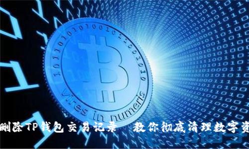 如何轻松删除TP钱包交易记录—教你彻底清理数字资产的秘密