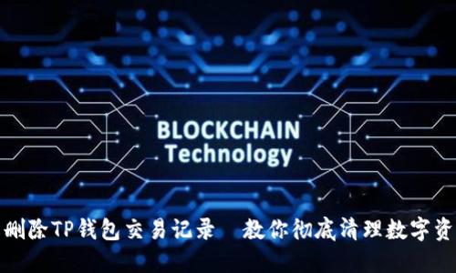 如何轻松删除TP钱包交易记录—教你彻底清理数字资产的秘密