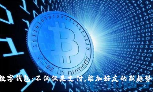 数字钱包：不仅仅是支付，能加好友的新趋势！
