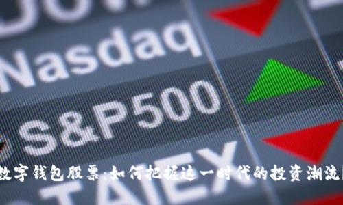 数字钱包股票：如何把握这一时代的投资潮流？