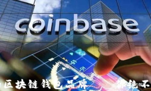 
2023年最受欢迎的区块链钱包品牌——你绝不能错过的十大选择!
