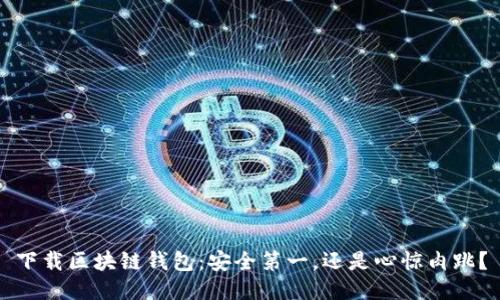 下载区块链钱包：安全第一，还是心惊肉跳？