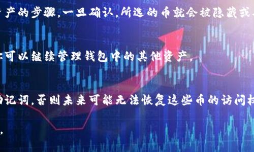 要删除或管理你在TP钱包中收到的币，你可以按照以下步骤进行操作。不过请注意，删除资产并不会将它们从区块链上完全抹去，而仅仅是从你的钱包中移除显示。

第一步：打开TP钱包
首先，你需要在手机上打开TP钱包应用。确保你已经登录到你的账户，能够看到你的资产列表。

第二步：找到你要删除的币
在资产页面中，你会看到所有的数字货币资产，包括你收到的币。仔细查找你想要删除的币，确认这就是你要删除的资产。记得，如果你只是想移除它的显示，而不是彻底删除它，你可以简单地隐藏它。

第三步：进行隐藏或删除操作
在找到相应的币之后，通常会有一个设置图标或“管理”按钮。点击进入之后，查看是否有“隐藏资产”或“删除”选项。选择隐藏的情况下，你的资产将不会在列表中显示，但在需要时可以通过设置重新显示。

第四步：确认操作
系统可能会询问你是否确定要进行这项操作。确认后，按照提示操作，完成隐藏或删除资产的步骤。一旦确认，所选的币就会被隐藏或从你的钱包视图中移除。

第五步：查看效果
完成隐藏或删除后，重新查看你的资产列表，确保所选择的币已经不再显示在列表中。你可以继续管理钱包中的其他资产。

注意事项
在进行以上操作时，请记住：如果你是完全删除这些币，确保你已经备份好相关密钥或助记词，否则未来可能无法恢复这些币的访问权限。此外，隐藏资产并不影响你拥有的币的实际数量和价值，它们依然存在于区块链上。

希望这些步骤能帮助你更好地管理TP钱包中的资产！如果还有其他问题，欢迎随时问我。