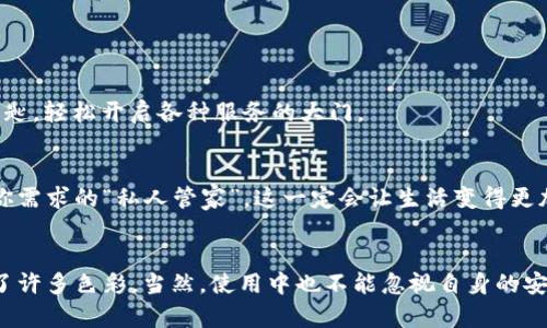   如何利用微信个人数字钱包提升生活品质？ / 
 guanjianci 微信,数字钱包,生活品质,支付方式 /guanjianci 

引言：数字钱包的崛起
近年来，随着科技的飞速发展和移动互联网的普及，数字钱包在我们的日常生活中越来越普遍。特别是在中国，微信不仅是社交工具，更成为了人们生活中重要的支付神器。想象一下，你在街边小摊买早餐，掏出手机一扫，早餐就轻松搞定。这...是真的吗？实际上，这已经不再是科幻，而是我们身边随时发生的真实场景。

微信个人数字钱包的核心功能
那么，微信的个人数字钱包究竟有多强大呢？让我们来深挖一下它所具备的核心功能吧！

1. 便捷支付，无需现金
随着人们对现金的依赖逐渐降低，微信个人数字钱包的便利性无疑是一大亮点。当你需要买东西时，直接扫一扫二维码，支付瞬间完成。这对于忙碌的上班族，尤其是在高峰期，简直是解放了双手，省去了排队取款和找零的麻烦。

2. 方便的转账功能
有时候，朋友之间的小额借款会让人感到麻烦，而通过微信的转账功能，这个问题迎刃而解。只需几步操作，就能将钱款顺利转到好友的账户中，简单快捷，仿佛亲手将钱送到了对方手中。而且，尤其在一些节日或者聚会时，你可以直接用微信红包的形式装点气氛，这种形式也别有一番风味。

3. 集成生活服务
除了支付，微信个人数字钱包还整合了许多生活服务。例如，你可以使用它支付水电费、购票、订餐，甚至是购买家庭保险等。这样一来，不再需要为每一笔账务单独下载不同的APP，一切都在微信中搞定，真的是科技带来的生活便利啊！

4. 电子发票，环保省心
在这个注重环保的时代，电子发票的兴起迎合了大众的需求。不再需要纸质发票，不仅节省了纸张，还提高了发票的查找效率。每次购物后，随手就能将电子发票保存至钱包中，以备日后使用。

数字钱包在生活中的应用场景
好的，了解了微信个人数字钱包的基本功能后，我们不妨深入看看它在具体生活场景中的应用。

1. 购物时的支付利器
在如今的商超、便利店里，很多商品都有着明显的“扫一扫”的提示。想想看，和朋友一起逛街，想买个小零食，只用将手机一举，秒缴，省去等待的时间，实在是省时又省力。而且，很多商家会通过微信支付推出各种优惠活动，让消费者享受到更多实惠。

2. 餐饮消费的必备方式
试想一下，你和朋友在餐厅聚会，账单一到，大家纷纷拿出手机扫一扫，转账的声音此起彼伏，省去了一切的分账麻烦。对于习惯团聚的年轻人来说，这一点特别重要。而且，许多餐厅还会通过微信支付进行积分活动，消费越多，得的积分就越多，完成积分后还能享受不同的优惠，真是妙不可言。

3. 旅游中的无忧付费
当我们出游时，面对不熟悉的环境和语言，使用微信个人数字钱包就一个字——方便。无需携带大额现金，随时随地都能进行支付。而且，许多旅游景点、酒店等都支持微信支付，让人倍感安心。要知道，在国外，许多店家也开始接受微信支付，极大地方便了中国游客的体验。

4. 线上购物的安全保障
电商平台的兴起，让我们在享受购物便捷的同时，也面临着一些问题，比如信息泄露、支付安全等。然而，微信个人数字钱包的出现，提供了一种较为安全的支付方式。在输入密码或者指纹认证后，交易才能完成，这对消费者来说，无疑是一种安全保护。

安全与隐私：微信数字钱包的两面
当然，任何技术的出现都不是没有风险。随着用户的增加，安全和隐私问题也随之而来。微信数字钱包中绑定的银行卡信息、个人数据等，都需要用户格外关注。

1. 如何提升账户的安全性？
首先，使用强密码是基础，尽量选择长度较长、包含字母与数字的组合。此外，开启手机验证码保护，每次转账时确认一下，可减少不必要的损失。而且，切记切勿随意泄露自己的支付信息，特别是在网上或陌生环境中，保持警惕心是非常重要的。

2. 保障隐私，合理使用
在生活中，我们常常需要分享个人信息，而这些信息往往会引发隐私泄露的问题。因此，在使用微信数字钱包时，务必要清晰了解你所分享的信息内容，保障自己的隐私安全。这...不是为了让你过分担心，而是科技的进步与隐私保护之间的微妙平衡。

未来展望：数字钱包的趋势
随着科技的不断发展，数字钱包也在不断演变。

1. 整合更多消费场景
未来，数字钱包的发展不仅仅限于个人支付，更多的生活服务将被融入到这一平台中。想想你可以用一个钱包实现生活的“无忧模式”，就像你手中有一把万能钥匙，轻松开启各种服务的大门。

2. 数据驱动的个性化服务
未来，数字钱包将会根据用户的消费习惯和需求，提供更为个性化的服务。通过大数据分析，用户随后将获得更多贴近自己生活的推荐，就像做了一位总是考虑你需求的“私人管家”。这一定会让生活变得更加便捷。

结语：微信个人数字钱包的无穷魅力
总结而言，微信个人数字钱包不仅丰富了我们的支付方式，更重要的是提升了我们的生活品质。它所带来的便捷、环保以及个性化服务，无疑为我们的生活增添了许多色彩。当然，使用中也不能忽视自身的安全和隐私保护。未来，随着数字技术的持续创新，我们对数字钱包的期待只会越来越高，生活也必将更加美好。让我们共同期待这个科技给予生活的无限可能吧！