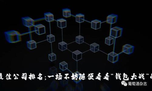 数字钱包最佳公司排名：一场不妨随便看看“钱包大战”的文化对决
