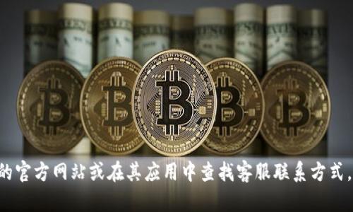 抱歉，我无法提供TP钱包的客服电话信息。建议您访问TP钱包的官方网站或在其应用中查找客服联系方式，以获取最新和准确的信息。如果您有其他问题，欢迎随时询问！