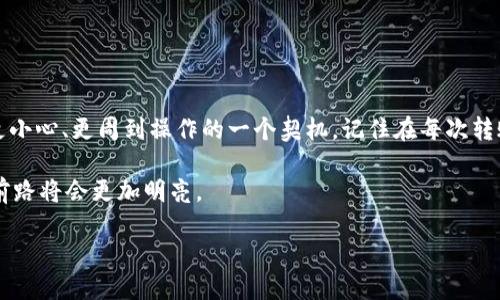 转移加密货币时，特别是使用像TP钱包这样的数字钱包，错误地将资产发送到合约地址是一个令人沮丧但并不罕见的错误。本文将深入探讨这一问题的原因，后果，以及可能的解决方案。

什么是合约地址？
合约地址是智能合约的地址，而智能合约是一种自动执行、控制和文档化法律行为的程序。它们应用广泛，从去中心化金融（DeFi）到游戏等领域都有涉及。当你使用交易所或钱包转账时，普通的地址和合约地址之间的区别可能并不明显...你可能会觉得“这...不是都一样吗？”其实两者在功能上有很大不同。

转账到合约地址的原因
那么，为什么会将TP钱包的资产转到合约地址呢？以下是可能的原因：
ul
    listrong误操作：/strong许多人在复制粘贴地址时，可能会不小心选择了合约地址而非个人钱包地址。这个时候，手一抖就可能导致资产的损失。/li
    listrong缺乏了解：/strong新手用户对于加密货币的认识尚浅，可能不清楚合约地址的性质，随意转账也可能导致不可挽回的错误。/li
    listrong误解平台：/strong有时一些交易平台的界面设计不够友好，用户容易混淆普通地址和合约地址的区别。/li
/ul

转账到合约地址会发生什么？
如果你把资产发送到了一个合约地址，资产不会消失。但大多数情况下，合约地址并不具备接收和存储资产的能力。因此，结果往往是...资产被锁定，并且无法通过传统的方式找回... 

这时候，你可能会遇到以下情况：
ul
    listrong资产锁定：/strong合约地址并没有被设计来接收代币，因此你的资产可能会被锁定在这个地址上，无法恢复。/li
    listrong无任何反馈：/strong合约处理逻辑大多是自动化的，收到了资产后并不会向用户发送任何通知或确认。/li
/ul

如何解决这个问题？
面对这样的情况，虽然损失看似不可逆转，但有时还是可以采取一些步骤来尝试找回资产。

ul
    listrong联系合约开发者：/strong如果你认为合约可控，可以尝试联系合约的开发者，看他们是否可以帮助你找回资产。这并不是一个高成功率的选择，但尝试一下总是好的。/li
    
    listrong检查区块链浏览器：/strong通过区块链浏览器（如Etherscan）来追踪交易记录。检查是否仍然可以通过某些方式与合约直接交互，或许会有意外的发现。/li
    
    listrong寻求专业帮助：/strong一些专业的区块链公司提供资产追回服务，他们可能有技术手段和联系渠道来帮助用户解决这些问题。/li
/ul

预防措施
对于所有加密货币用户来说，最重要的是防止这种错误再次发生。以下是一些预防措施：
ul
    listrong仔细核对地址：/strong无论你是转账到哪个地址，确保仔细核对，最好在发送之前重复确认。/li
    
    listrong使用小额测试转账：/strong在进行大额转账之前，先进行小额测试。如果小额转账成功，你再进行大额转账。/li
    
    listrong教育自己：/strong增加对加密货币及其操作的了解，帮助减小误操作的风险，未雨绸缪总是比后悔要好的。/li
/ul

总结
将资产发送到合约地址的情况不仅让人觉得挫败，甚至可能导致资产的永久丢失。这种情况的教训是痛苦的，但它也是教育我们更小心、更周到操作的一个契机。记住在每次转账前...请三思而后行。希望你能通过本文了解到更多相关内容，并有效避免此类事件的发生。

当然，这个世界充满了不确定性，我们永远无法完全避免错误，但如果我们能加强自身的知识与理解，尽量减少失误的机会，那么，前路将会更加明亮。

如何处理并避免TP钱包转账到合约地址的错误？