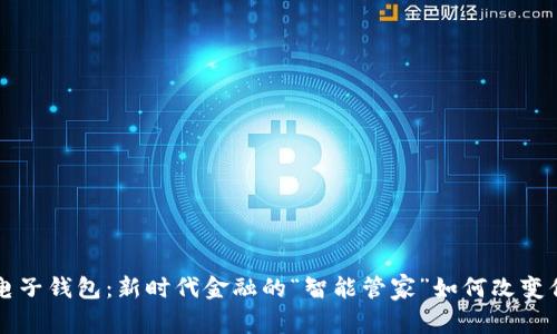 区块链电子钱包：新时代金融的“智能管家”如何改变你的生活
