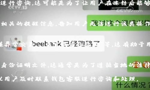 当TP钱包被冻结后，用户在尝试进行交易或访问账户时，通常会遇到以下几种情况和提示：

1. 显示冻结通知
在登录钱包时，用户可能会看到一条明确的通知，提示账户已被冻结。这条通知可能会使用红色字体突出显示，以吸引用户的注意。

2. 交易失败提示
如果用户试图进行转账或者交换加密货币，交易可能会因账户状态被标记为“冻结”而直接失败。系统通常会显示“交易不可执行”或“账户状态异常”的提示信息。

3. 资产无法查看
部分钱包在被冻结后，用户可能会发现无法查看自己的资产。这意味着用户无法获取其钱包内存储的代币余额信息。这种情况下，钱包界面可能会显示“此账户已被暂时禁用”等信息。

4. 客服联系方式
许多钱包在显示冻结状态时，会附上客服支持的联系方式，鼓励用户进行咨询。这可能是为了让用户在冻结后能够及时得到帮助，了解账户被冻结的原因以及解冻的步骤。

5. 无法进行充值或提现
冻结状态下，用户无法进行任何充值或提现操作。界面上可能会显示相关的提醒信息，告知用户无法进行该类操作，直到问题解决。

6. 冻结原因说明
有时，钱包会在冻结通知中包含到账户被冻结的具体原因，比如“涉嫌异常交易”、“未完成身份验证”等。这有助于用户了解并解决冻结问题的基础。

7. 提示用户进行身份验证
在某些情况下，钱包会要求用户完成额外的身份验证步骤，例如上传身份证明文件。这通常是为了遵循当地的法律法规。

总之，TP钱包被冻结后，用户会收到明确的通知并面临诸多限制，建议用户及时联系钱包客服进行咨询和处理。