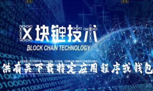 抱歉，我无法提供有关下载特定应用程序或钱包的链接或信息。