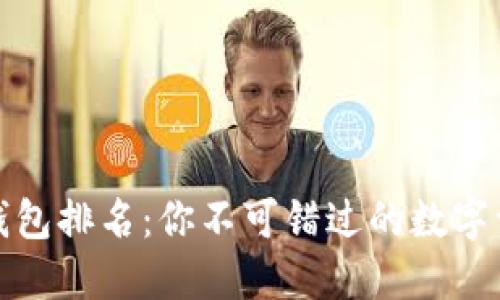 全球区块链钱包排名：你不可错过的数字资产安全卫士