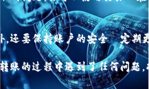 在进行加密货币的转账时，尤其是对于使用TP钱包（TokenPocket Wallet）这样的数字钱包，了解如何安全地将资金转出是非常重要的。以下是一些步骤和注意事项，可以帮助你顺利完成这一操作。

步骤一：确认你的钱包地址
在开始之前，你需要确认接收方的钱包地址。无论是转账给朋友，还是购买服务或者其他目的，确保你输入的地址没有错误是至关重要的。任何一个字符的错误都可能导致资金丢失...

步骤二：打开TP钱包
既然你已经确认了接收方的地址，那就打开你的TP钱包。输入你的密码以解锁你的钱包。记住，安全第一，如果你的手机或设备被他人获取，可能会造成资产的损失。

步骤三：选择转账功能
在TP钱包的主界面上，你会看到多个选项—比如资产、转账、收款等。选择“转账”功能，这里是你要进行资金转移的地方。接下来，输入接收方的地址和转账的金额。

步骤四：确认交易信息
输入完所有信息后，你会看到一个确认页面。这里会显示你即将转出的币种、数量以及接收方地址。仔细检查这些信息，确保一切正确无误。这是避免资产损失的一步，千万不能马虎...

步骤五：支付手续费
在加密货币的转账过程中，通常会有交易手续费。这笔费用会在你转账金额中扣除。确保你的钱包中有足够的资金来支付这笔费用。确认手续费后，点击“确认交易”或类似的按钮。

步骤六：等待确认
点击确认后，你的交易会在区块链上被处理。根据网络的拥堵情况，确认时间可能会有所不同。这时候，你可以查看交易记录，查看交易状态是否正常，以确保一切顺利...

步骤七：查看转账状态
成功转账后，你可以在交易历史中看到这笔交易的详细信息，包括交易ID和确认状态。如果交易有任何问题，你可以使用交易ID在区块链浏览器中追踪。

总结与安全提醒
在TP钱包中进行资金转出的过程其实并不复杂，但细节非常关键。除了准确输入地址和交易信息外，还要保持账户的安全—定期更换密码、开启双重验证等都是保障资金安全的重要措施。在数字货币的世界里，永远要保持警惕...

通过以上的步骤，你应该能够顺利将TP钱包里的资金转出。希望这篇指南对你有所帮助！如果你在转账的过程中遇到了任何问题，欢迎随时寻求帮助。记住，安全第一...