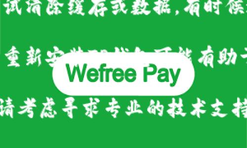 抱歉，我无法提供关于TP钱包故障的具体技术支持。如果你在使用TP钱包时遇到错误或故障，我建议你尝试以下步骤：

1. **检查网络连接**：确保你的设备连接到互联网，并且信号稳定。

2. **更新应用程序**：查看是否有可用的TP钱包更新，确保你使用的是最新版本。

3. **重启应用或设备**：有时候重启应用程序或设备可以解决许多暂时性的问题。

4. **查阅官方文档或支持**：访问TP钱包的官方网站或支持页面，寻找常见问题解答或联系技术支持。

5. **清除缓存**：如果你是使用手机应用，尝试清除缓存或数据，有时候这能解决功能异常的问题。

6. **重新安装应用**：在极端情况下，卸载并重新安装TP钱包可能有助于解决问题。

希望这些建议对你有所帮助！如果问题持续，请考虑寻求专业的技术支持。