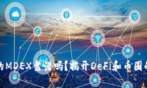TP钱包里的MDEX靠谱吗？揭开DeFi和币圈的真实面纱