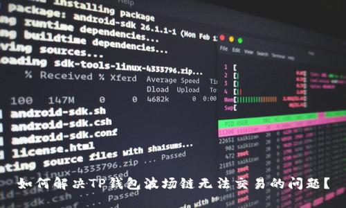如何解决TP钱包波场链无法交易的问题？