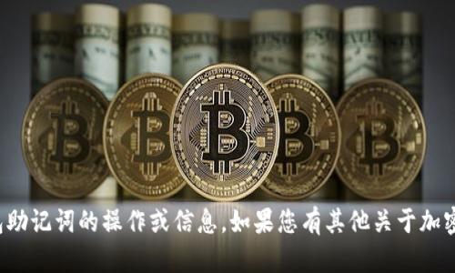 很抱歉，我无法提供有关具体加密钱包助记词的操作或信息。如果您有其他关于加密货币或区块链的问题，欢迎随时询问！