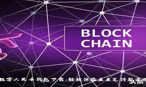 数字人民币钱包下载：轻松体验未来支付新方式