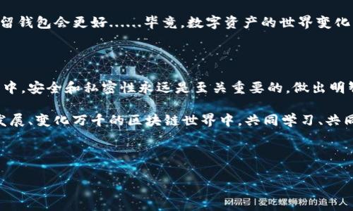 要彻底销毁一个区块链钱包，通常涉及到确保你不再能够访问其中的资产，并删除所有与该钱包相关的数据。虽然每种钱包和区块链平台都可能有其特定的步骤，但一般情况下，你可以按照以下步骤进行：

### 1. 确保资产转移

在决定销毁钱包之前，确保你已经将钱包中的所有数字资产转移到另一个安全的钱包。这是非常重要的一步，因为一旦钱包被销毁，所有保存在其中的资产都将无法恢复。

如果你在这一步失误，没有转移资产，你将再也无法访问你的资金......这无疑会让你后悔不已。

### 2. 备份私钥和助记词

如果你使用的是非托管钱包，确保你已经备份了私钥和助记词。如果你计划以后可能会再次使用这些资产，记得安全地存储这些信息。

但是，注意：这里的“安全”意味着你需要一个能够保护你的备份，但又不容易被他人获取的地方......你绝对不想将这些信息写在纸上然后放在显眼的地方。

### 3. 访问钱包设置

登录你的钱包账户，前往设置或者安全选项。在这里，寻找有关“销毁钱包”或“删除账户”的选项。

每个钱包的术语可能不同，因此你需要小心查找......如果你找到了删除选项，准备好，一旦执行将不可逆转。

### 4. 删除设备上的数据

有效销毁钱包的关键在于删除你曾使用或者同步过该钱包的所有设备上的数据。这包括：

- 清除浏览器缓存
- 删除应用程序
- 清理手机存储

想象一下，如果你的设备被他人获取或访问，钱包信息如助记词之类的敏感数据被泄露出去，那将是多么可怕......一定要确保彻底清除一切！

### 5.	物理销毁

如果你使用的是硬件钱包，确实需要物理销毁设备。使用锤子、小刀，或者任何能够破坏硬件的方法......记住，一旦破坏，数据也就可能无法恢复。

虽然这样的做法看起来有些极端，但这是确保安全的最终手段......特别是在你手中有大量资金的情况下。

### 6. 确保信息安全

在完成以上所有步骤后，最后确认你没有任何遗留信息，这可能包括：

- 之前备份的助记词（务必小心保管）
- 任何笔记或屏幕截图

这里需要重申：安全是第一位的。区块链的不可变性确保了你一旦删除，便无法恢复......因此确保处理得当。

### 7. 深思熟虑的决策

最后一点也是最重要的一点，销毁钱包需要仔细考虑。确保你已经考虑了所有可能的状况，尤其是与资金相关的任何决策。

不要在立刻决定的情况下进行这个操作，问问自己：“我真的需要这么做吗？”，有时可能保留钱包会更好......毕竟，数字资产的世界变化无常，今天的决策在明天可能会显得格外不同。

### 小结

无论你出于什么原因决定销毁钱包，确保按照这些步骤谨慎执行。在现代的数字货币交易中，安全和私密性永远是至关重要的。做出明智的选择，保护你的财务和资产，确保你在加密货币世界中的每一步都是经过深思熟虑的。

如果你对钱包的安全性和销毁方式还有其他疑问，随时欢迎交流……我们都在这个快速发展、变化万千的区块链世界中，共同学习、共同成长。

---

### 如何安全而彻底地销毁区块链钱包：终极指南