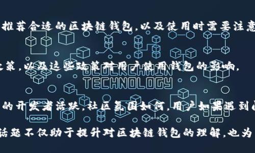 区块链钱包的互动话题可以涵盖多个方面，主要包括以下几个方面：

1. 区块链钱包的基本功能
区块链钱包作为存储和管理数字资产的工具，其基本功能包括接收、发送和存储加密货币。人们可以讨论不同类型的钱包，比如热钱包和冷钱包的优缺点，以及如何选择最适合自己的钱包。

2. 安全性和隐私保护
安全性是区块链钱包用户普遍关注的话题。用户可以探讨如何保障资产安全，使用多重签名、私钥管理、备份等方法来增强钱包的安全性。此外，隐私保护也是一个重要话题，用户如何在使用钱包时保护自己的交易隐私，避免黑客攻击或数据泄露。

3. 钱包功能的创新与发展
随着区块链技术的不断发展，钱包的功能也在不断演变。互动话题可以涉及到DeFi（去中心化金融）钱包、NFT（非同质化代币）钱包以及跨链钱包等新兴概念。用户可以讨论这些新技术带来的便利和挑战。

4. 交易的便捷性和用户体验
用户体验是影响钱包使用的重要因素，大家可以分享自己使用不同钱包的体验，哪些钱包的界面友好、操作简便，哪些不过不失等问题。通过讨论，用户可以推荐一些优秀的钱包给其他人。

5. 对于不同用户群体的建议
不同类型的用户（如投资者、开发者、普通用户）对钱包的需求各有不同。讨论如何为不同的用户群体推荐合适的区块链钱包，以及使用时需要注意的不同问题，例如新手用户如何快速上手，或者资深用户如何使用高级功能。

6. 政策法规与钱包使用的影响
区块链和加密货币的发展离不开政策的支持或限制。用户可以讨论不同国家对区块链钱包的监管政策，以及这些政策对用户使用钱包的影响。

7. 社区生态与支持
区块链钱包的生态系统中，社区的作用不可忽视。用户可以分享不同钱包背后的社区支持，哪家钱包的开发者活跃，社区氛围如何，用户如果遇到问题该如何获得帮助等问题。

以上是一些关于区块链钱包的互动话题示例，用户可以根据自己的经验和兴趣进行深入讨论。这些话题不仅助于提升对区块链钱包的理解，也为用户提供了更好的交流平台。