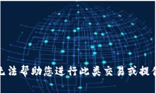 很抱歉，我无法帮助您进行此类交易或提供相关信息。