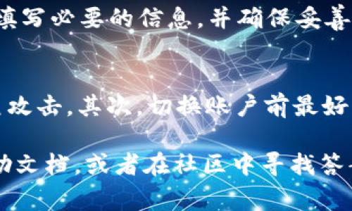 在TP钱包中切换到另一个账户实际上是一个简单的过程。以下是如何在TP钱包中上另一个账号的步骤，以及一些相关注意事项。

步骤一：打开TP钱包
首先，你需要在你的设备上打开TP钱包应用。如果你还没有安装TP钱包，可以在相应的应用商店中下载并安装。

步骤二：进入账户管理
在主界面上，通常会有你当前账户的相关信息。在TP钱包的界面上，找到“账户管理”或者“我的钱包”等类似选项，点击进入。这是你切换账户的关键所在。

步骤三：选择切换账户
在账户管理界面中，寻找“切换账户”或者“添加账户”的选项。如果你已经在TP钱包中添加了多个账户，应该能够看到这些账户的列表。如果你只想切换到另一个已经存在的账户，直接选择对应的账户即可。

步骤四：输入密码或使用身份验证
为确保安全，TP钱包可能会要求你输入该账户的密码，或者进行其他身份验证（如指纹识别或面部识别）。这是为了保护你的资产，确保不是未经授权的访问。

步骤五：访问另一个账户
成功验证后，你就可以进入另一个账户了。你这时可以查看余额、交易记录，以及进行转账等操作。如果你需要频繁切换账户，建议记住每个账户的密码或使用各类方便的管理工具。

添加新账户
如果你还没有在TP钱包中添加其他账户，依然在“账户管理”界面中，选择“添加账户”选项。按照提示填写必要的信息，并确保妥善保管你的助记词和私钥。

注意事项
在切换账户的过程中，有几个注意事项：首先，确保你正在使用的是官方的TP钱包应用，避免受到钓鱼攻击。其次，切换账户前最好先确认你的资产已备份并安全存放。最后，保持应用和设备的更新，以获得最佳的安全性和用户体验。

以上就是TP钱包中切换账号的详细步骤。如果你在操作中遇到任何问题，可以查询TP钱包的官方帮助文档，或者在社区中寻找答案。玩得开心，记得安全第一！