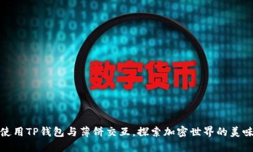 如何使用TP钱包与薄饼交互，探索加密世界的美味之旅