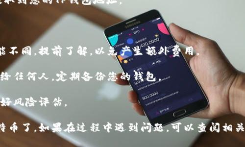 要购买瓦特币（WTC, Waltonchain）通过TP钱包，您可以按照以下步骤进行：

### 步骤一：下载并安装TP钱包

1. **下载TP钱包**：首先，访问TP钱包的官方网站或在应用商店（如Apple App Store或Google Play Store）搜索“TP钱包”进行下载。
   
2. **安装钱包**：按照提示完成安装。确保您下载的是官方版本，以防止安全隐患。

3. **注册或导入钱包**：如果您是新用户，按照指引创建一个新钱包；如果您已有钱包，可以选择导入。

### 步骤二：充值TP钱包

1. **获取地址**：打开TP钱包，找到您的钱包地址，通常以字母“0x”开头。

2. **充值数字货币**：您可能需要先购买以太坊（ETH）或其他主流数字货币，并将其转入您的TP钱包。可以在交易所（如币安、火币）进行购买。

### 步骤三：选择交易所

1. **选择交易所**：瓦特币在多个交易所上市，您需要选择一个支持瓦特币交易的交易所，如Bit-Z、Huobi等。

2. **注册交易所**：如果您还没有交易所账户，需要进行注册，完成身份验证等步骤。

### 步骤四：进行交易

1. **转账数字货币**：将您在TP钱包中的以太坊或其他数字货币转移到您在交易所的地址。

2. **购买瓦特币**：在交易所找到瓦特币交易对，如WTC/ETH，输入您想要购买的数量，完成交易。

3. **提取瓦特币**：购买成功后，记得将瓦特币提取到您的TP钱包地址。

### 注意事项

- **交易所费用**：每个交易所的交易手续费可能不同，提前了解，以免产生额外费用。

- **安全性**：确保您的密码安全，不要将其分享给任何人，定期备份您的钱包。

- **市场波动**：加密市场波动较大，不妨提前做好风险评估。

通过这些步骤，您就可以使用TP钱包顺利购买瓦特币了。如果在过程中遇到问题，可以查阅相关教程或咨询客服。希望您在加密货币交易中顺利！