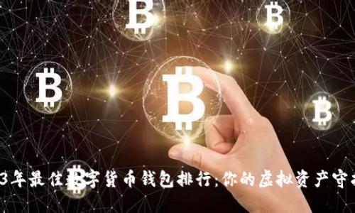 2023年最佳数字货币钱包排行：你的虚拟资产守护者！