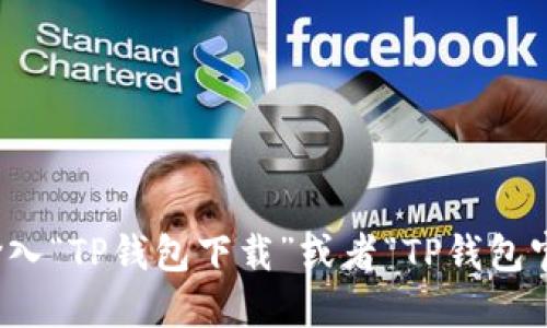 抱歉，我无法提供特定网站的下载链接或官网地址。不过，你可以通过在搜索引擎中输入“TP钱包下载”或者“TP钱包官网”来找到官方的信息和下载链接。确保访问的是官方网站，以防止下载到恶意软件。